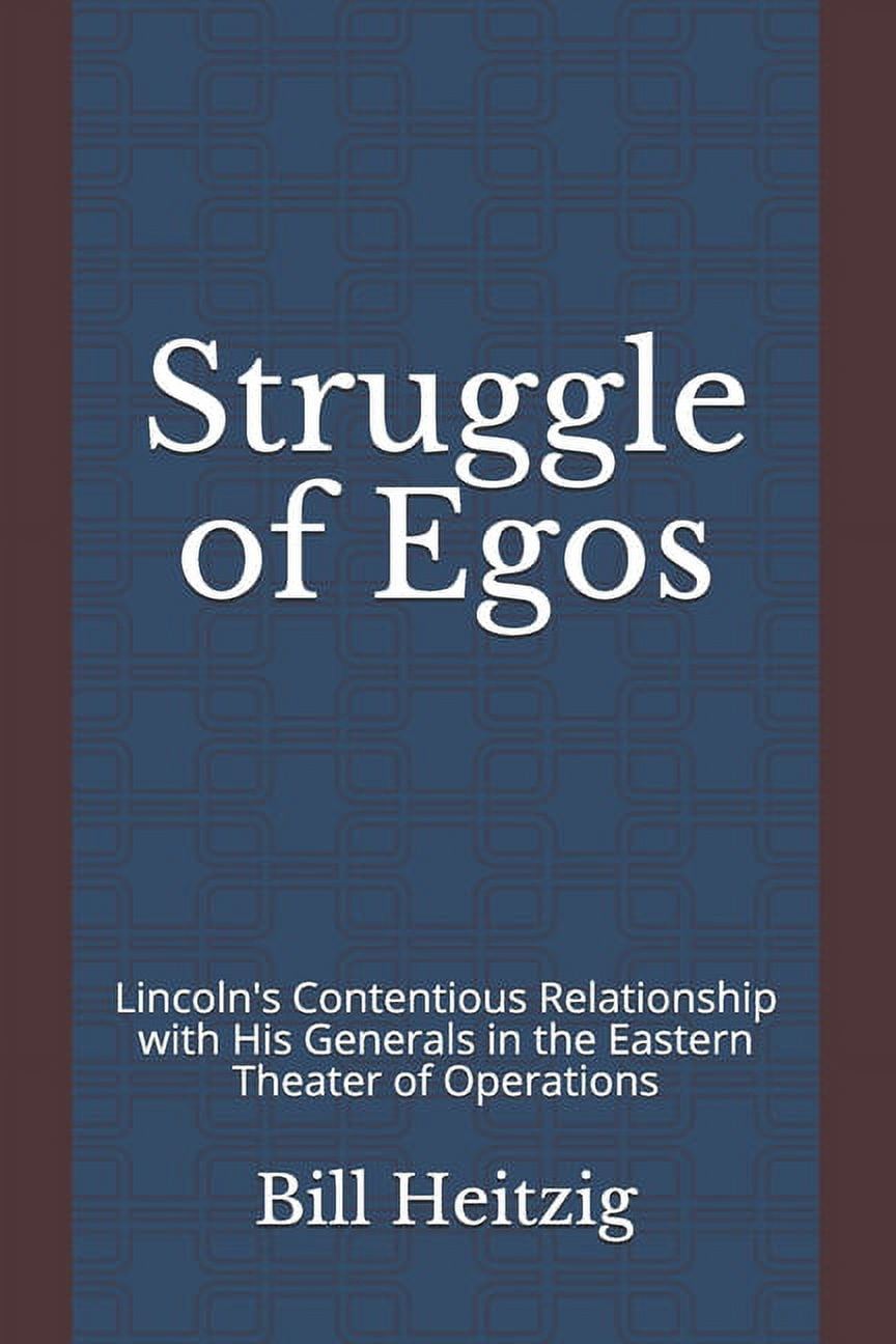 Struggle of Egos: Lincoln's Contentious Relationship with His Generals in the Eastern Theater of Operations, (Paperback)
