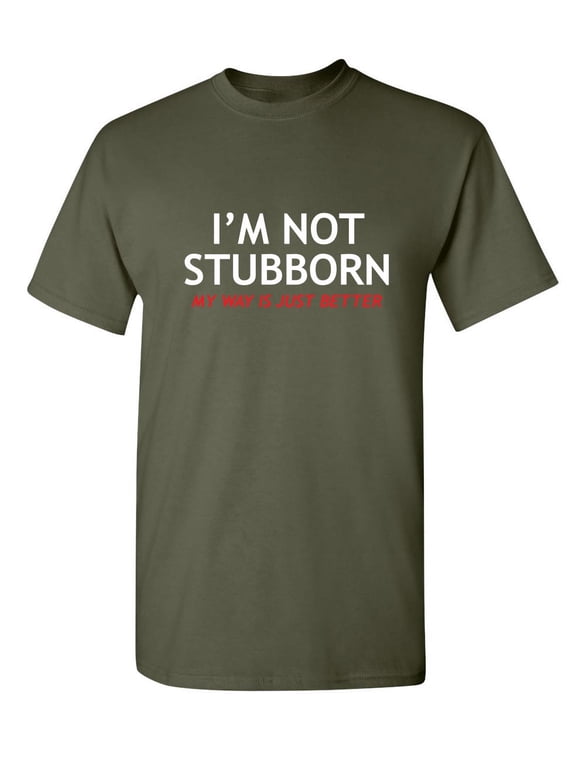 I'm Not Stubborn My Way Is Just Better Humorous Sarcastic Sayings Novelty Graphic Tees Birthday Gift Apparel For Sarcasm Laughs Lover Funny Mens T Shirt