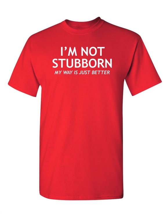 I'm Not Stubborn My Way Is Just Better Humorous Sarcastic Sayings Novelty Graphic Tees Birthday Gift Apparel For Sarcasm Laughs Lover Funny Mens T Shirt