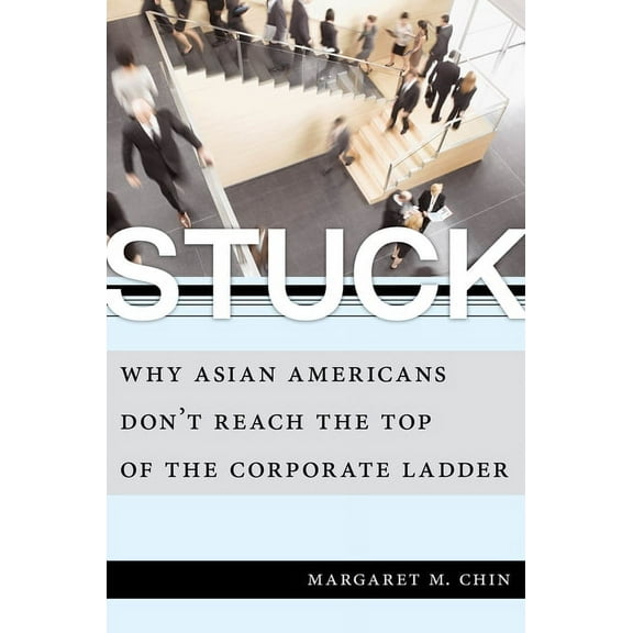 Stuck: Why Asian Americans Don't Reach the Top of the Corporate Ladder, (Paperback)