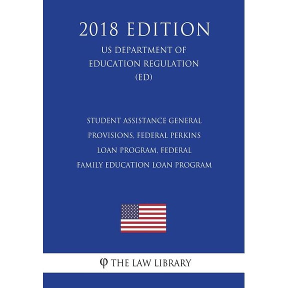 Student Assistance General Provisions, Federal Perkins Loan Program, Federal Family Education Loan Program (US Department of Education Regulation) (ED) (2018 Edition) (Paperback)