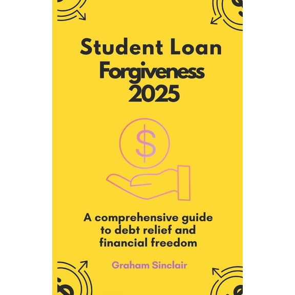 Student Loan Forgiveness 2025: A comprehensive guide to debt relief and financial freedom, (Paperback)