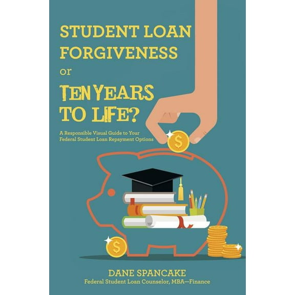 Student Loan Forgiveness or Ten Years to Life? : A Responsible Visual Guide to Your Federal Student Loan Repayment Options
