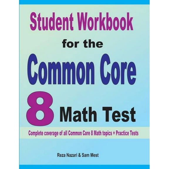 Student Workbook for the Common Core 8 Math Test: Complete coverage of all Common Core 8 Math topics + Practice Tests, (Paperback)