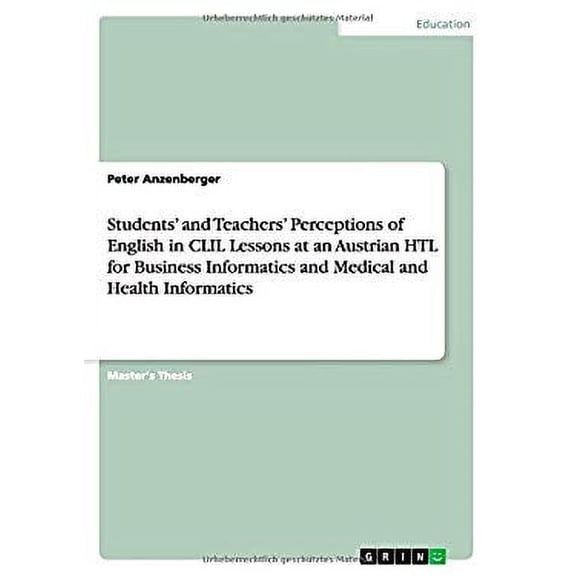Students' and Teachers' Perceptions of English in CLIL Lessons at an Austrian HTL for Business Informatics and Medical and Health Informatics (Paperback)