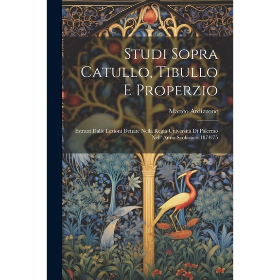 Studi Sopra Catullo, Tibullo E Properzio: Estratti Dalle Lezioni Dettate Nella Regia Universit Di Palermo Nell' Anno Scolastico 1874-75 (Paperback)