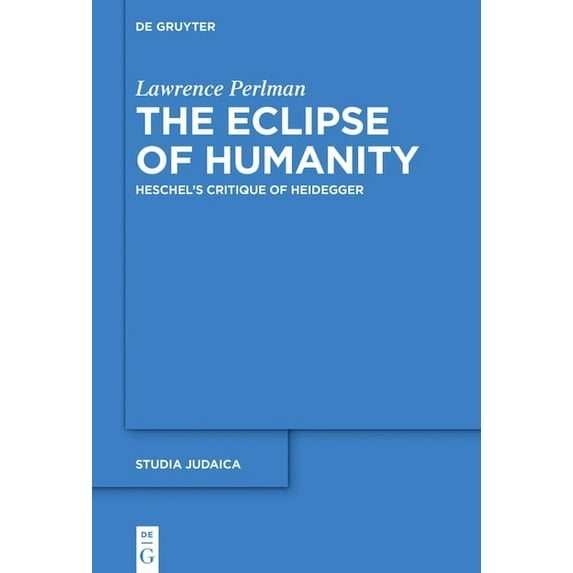 Studia Judaica The Eclipse of Humanity: Heschel's Critique of Heidegger, Book 91, (Hardcover)