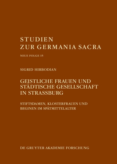 Studien Zur Germania Sacra. Neue Folge Geistliche Frauen Und StÃ¤dtische Gesellschaft in StraÃburg: Stiftsdamen, Klosterfrauen Und Beginen Im SpÃ¤tmittelalter, Book 15, (Hardcover)