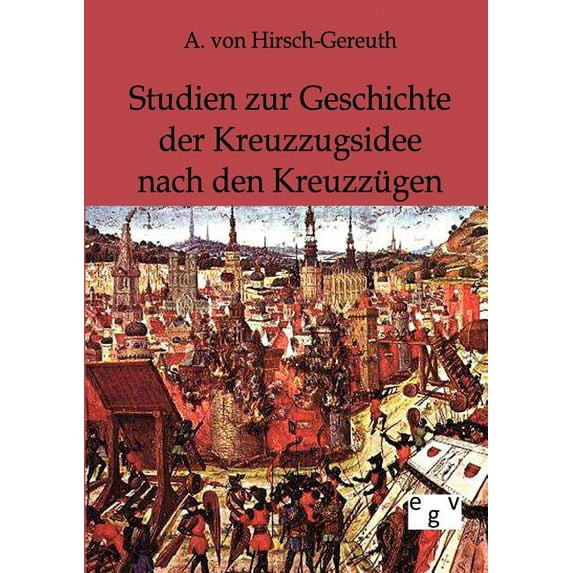 Studien Zur Geschichte Der Kreuzzugsidee Nach Den Kreuzz Gen