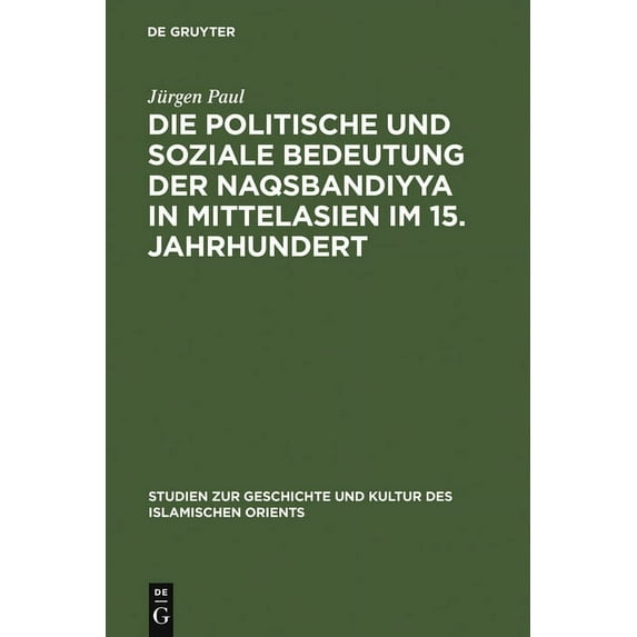 Studien Zur Geschichte Und Kultur Des Is Die Politische Und Soziale Bedeutung Der Naqsbandiyya in Mittelasien Im 15. Jahrhundert, Book 13, (Hardcover)