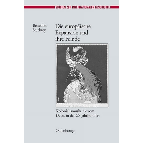 Studien Zur Internationalen Geschichte Die Europäische Expansion Und Ihre Feinde: Kolonialismuskritik Vom 18. Bis in Das 20. Jahrhundert, Book 24, (Hardcover)