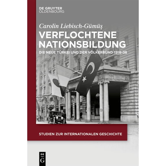 Studien Zur Internationalen Geschichte Verflochtene Nationsbildung: Die Neue Türkei Und Der Völkerbund 1918-38, Book 48, (Hardcover)