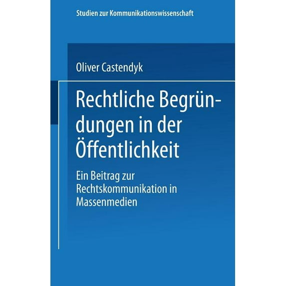 Studien Zur Kommunikationswissenschaft Rechtliche Begründungen in Der Ãffentlichkeit: Ein Beitrag Zur Rechtskommunikation in Massenmedien, (Paperback)