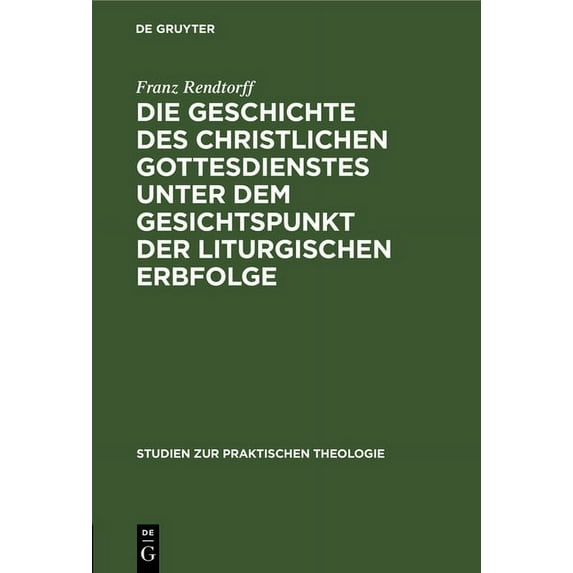 Studien Zur Praktischen Theologie Die Geschichte Des Christlichen Gottesdienstes Unter Dem Gesichtspunkt Der Liturgischen Erbfolge: Eine Grundlegung Der L, Book 7, (Hardcover)