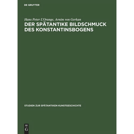 Studien Zur Spätantiken Kunstgeschichte: Der Spätantike Bildschmuck Des Konstantinsbogens : Text- Und Tafelband (Series #10) (Hardcover)