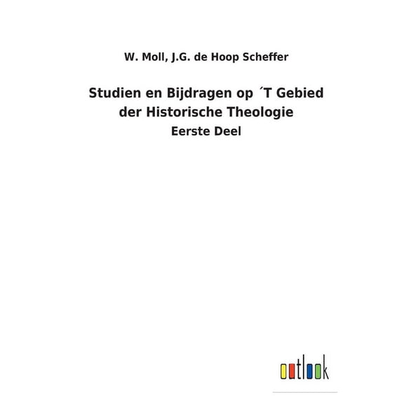 Studien en Bijdragen op T Gebied der Historische Theologie: Eerste Deel Dutch Edition Paperback 3752472561 9783752472561 W de Hoop Scheffer J G Moll