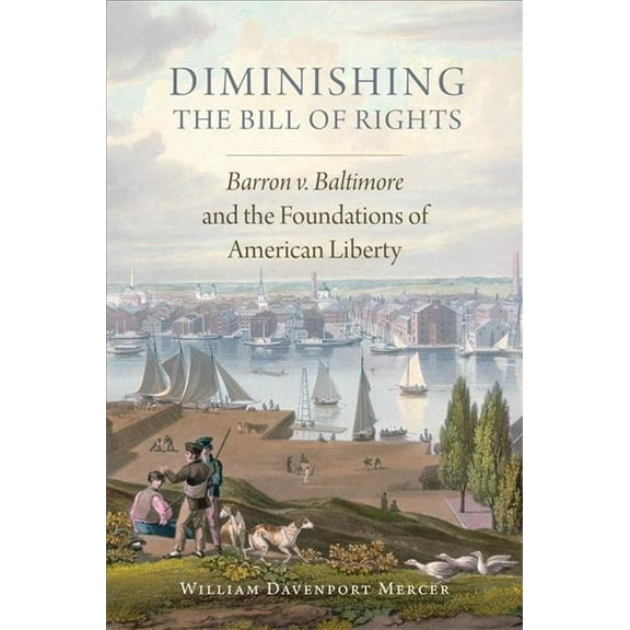 Studies in American Constitutional Heritage: Diminishing the Bill of Rights : Barron v. Baltimore and the Foundations of American Liberty (Series #3) (Hardcover)