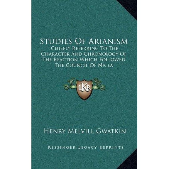 Studies Of Arianism: Chiefly Referring To The Character And Chronology Of The Reaction Which Followed The Council Of Nicea Hardcover 1163509035 9781163509036 Henry Melvill Gwatkin