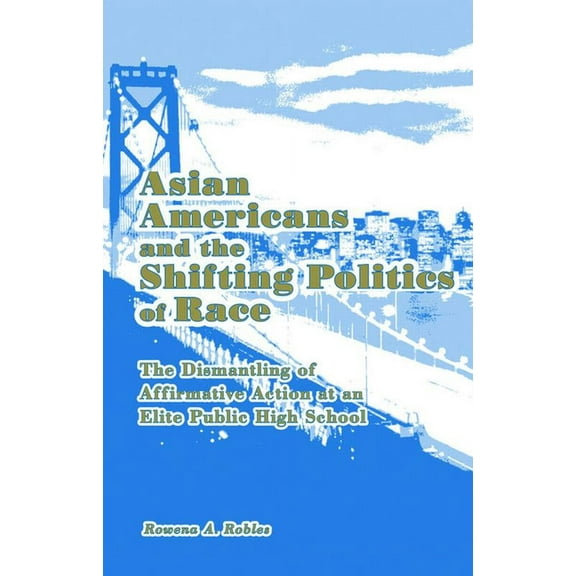 Studies in Asian Americans Asian Americans and the Shifting Politics of Race: The Dismantling of Affirmative Action at an Elite Public High School, (Hardcover)