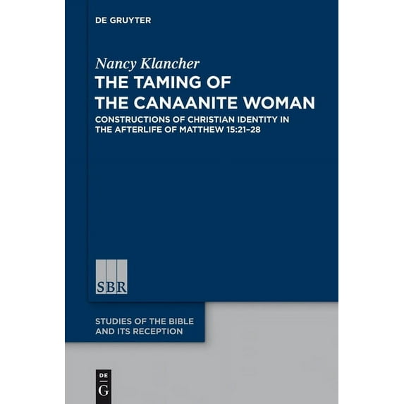 Studies of the Bible and Its Reception ( The Taming of the Canaanite Woman: Constructions of Christian Identity in the Afterlife of Matthew 15:21-28, Book 1, (Hardcover)