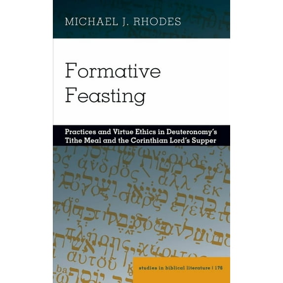 Studies in Biblical Literature Formative Feasting: Practices and Virtue Ethics in Deuteronomy's Tithe Meal and the Corinthian Lord's Supper, Book 176, (Hardcover)