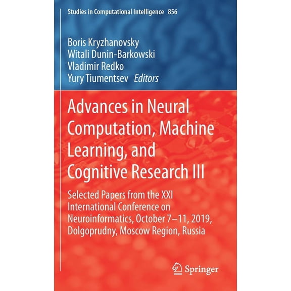 Studies in Computational Intelligence Advances in Neural Computation, Machine Learning, and Cognitive Research III: Selected Papers from the XXI International, Book 856, (Hardcover)