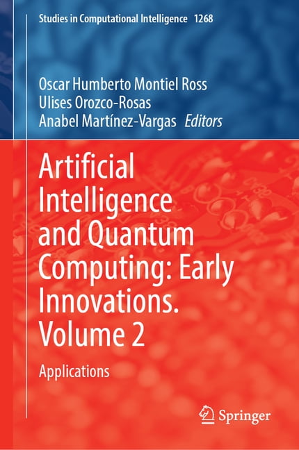 Studies in Computational Intelligence Artificial Intelligence and Quantum Computing: Early Innovations. Volume 2: Applications, Book 1268, (Hardcover)