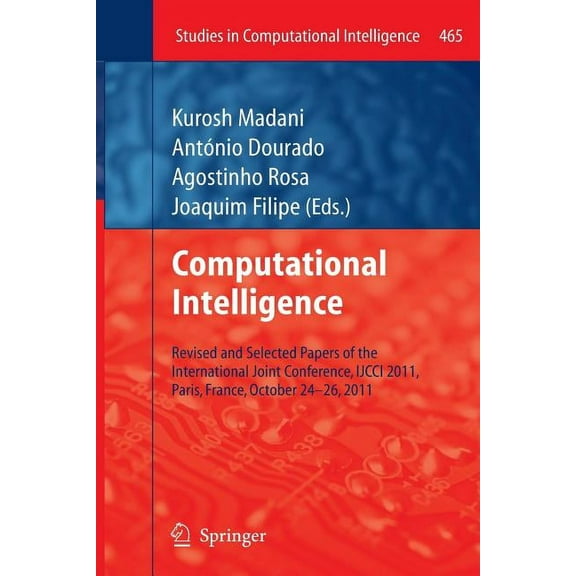 Studies in Computational Intelligence Computational Intelligence: Revised and Selected Papers of the International Joint Conference, Ijcci 2011, Paris, France, Book 465, (Paperback)