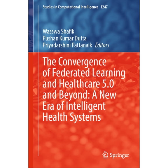 Studies in Computational Intelligence The Convergence of Federated Learning and Healthcare 5.0 and Beyond: A New Era of Intelligent Health Systems, Book 1247, (Hardcover)