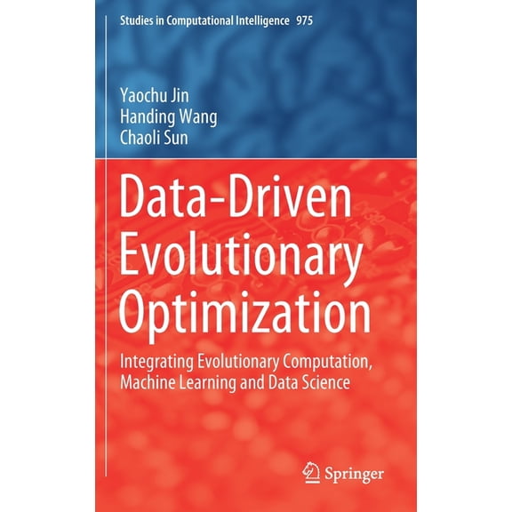 Studies in Computational Intelligence Data-Driven Evolutionary Optimization: Integrating Evolutionary Computation, Machine Learning and Data Science, Book 975, (Hardcover)