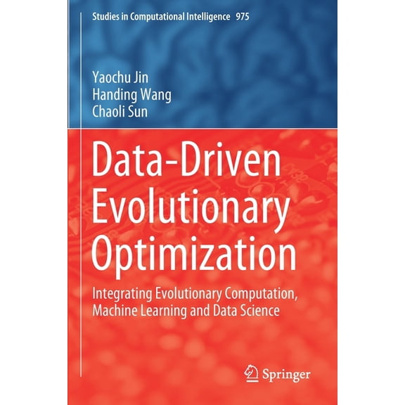 Studies in Computational Intelligence Data-Driven Evolutionary Optimization: Integrating Evolutionary Computation, Machine Learning and Data Science, Book 975, (Paperback)