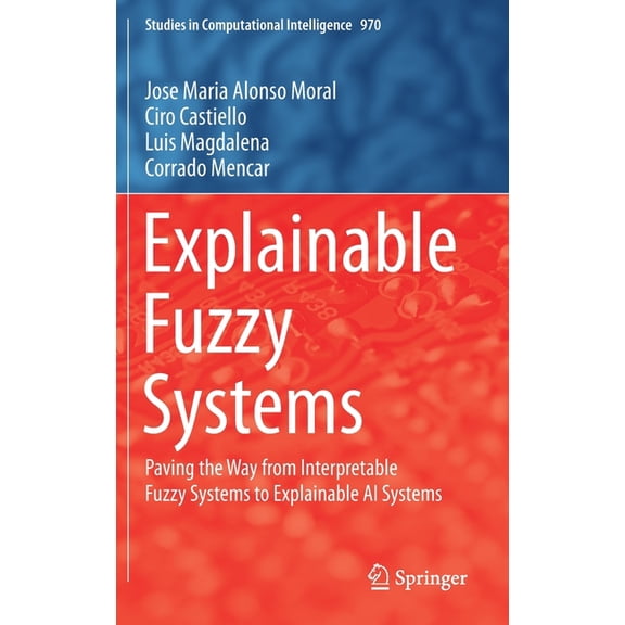 Studies in Computational Intelligence Explainable Fuzzy Systems: Paving the Way from Interpretable Fuzzy Systems to Explainable AI Systems, Book 970, (Hardcover)