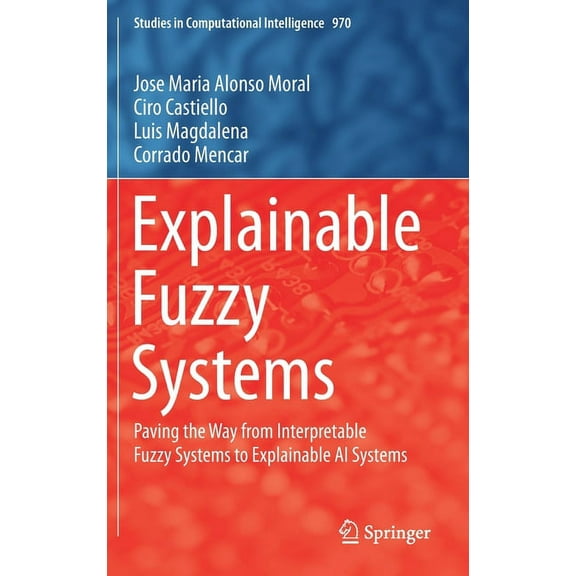 Studies in Computational Intelligence Explainable Fuzzy Systems: Paving the Way from Interpretable Fuzzy Systems to Explainable AI Systems, Book 970, (Hardcover)