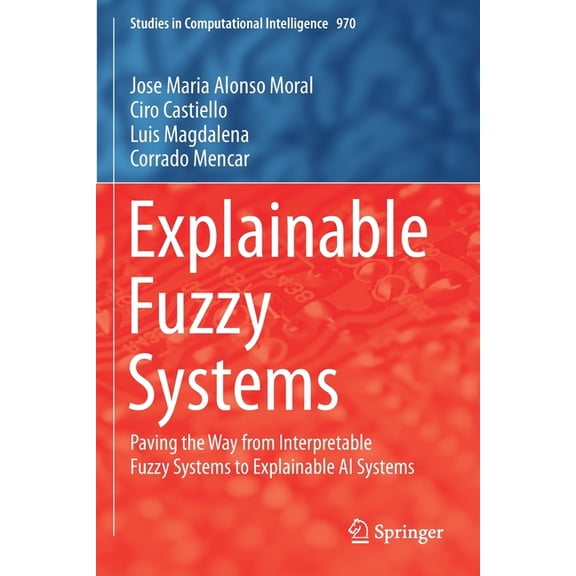 Studies in Computational Intelligence Explainable Fuzzy Systems: Paving the Way from Interpretable Fuzzy Systems to Explainable AI Systems, Book 970, (Paperback)