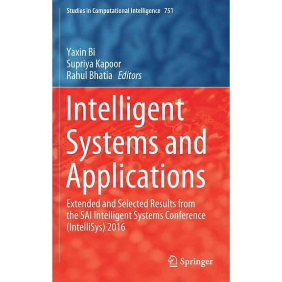 Studies in Computational Intelligence Intelligent Systems and Applications: Extended and Selected Results from the Sai Intelligent Systems Conference (Intelli, Book 751, (Hardcover)