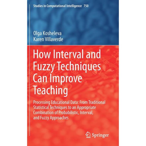 Studies in Computational Intelligence How Interval and Fuzzy Techniques Can Improve Teaching: Processing Educational Data: From Traditional Statistical Techni, Book 750, (Hardcover)