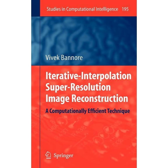 Studies in Computational Intelligence Iterative-Interpolation Super-Resolution Image Reconstruction: A Computationally Efficient Technique, Book 195, (Hardcover)