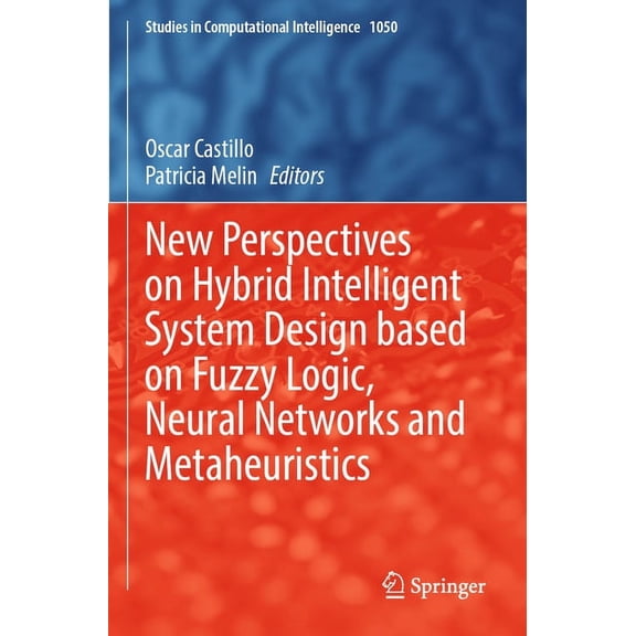 Studies in Computational Intelligence New Perspectives on Hybrid Intelligent System Design Based on Fuzzy Logic, Neural Networks and Metaheuristics, Book 1050, (Paperback)