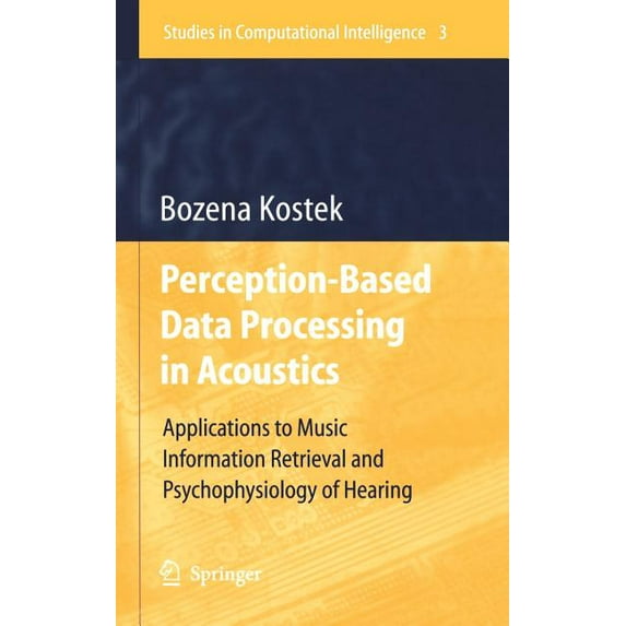 Studies in Computational Intelligence Perception-Based Data Processing in Acoustics: Applications to Music Information Retrieval and Psychophysiology of Heari, Book 3, (Hardcover)