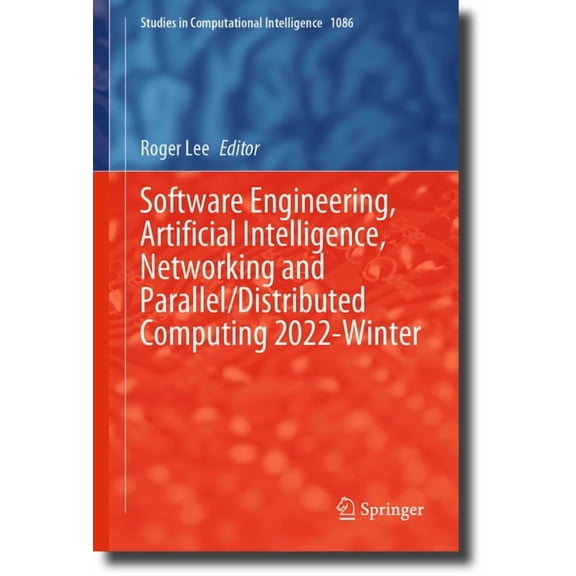 Studies in Computational Intelligence Software Engineering, Artificial Intelligence, Networking and Parallel/Distributed Computing 2022-Winter, Book 1086, (Hardcover)