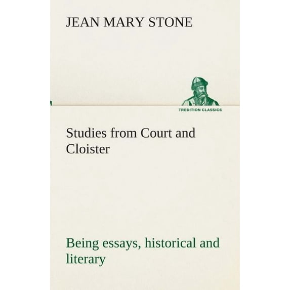 Studies from Court and Cloister : Being Essays, Historical and Literary Dealing Mainly with Subjects Relating to the Xvith and Xviith Centuries (Paperback)