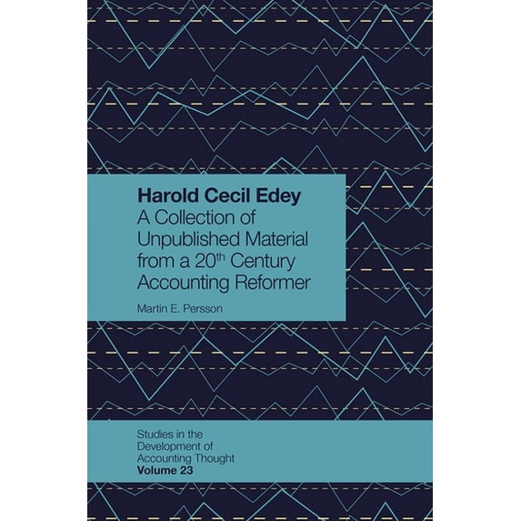 Studies in the Development of Accounting Harold Cecil Edey: A Collection of Unpublished Material from a 20th Century Accounting Reformer, Book 23, (Hardcover)