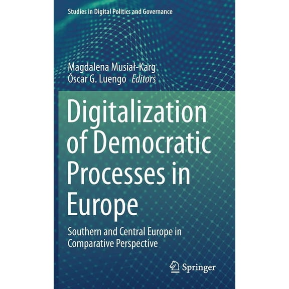 Studies in Digital Politics and Governan Digitalization of Democratic Processes in Europe: Southern and Central Europe in Comparative Perspective, (Hardcover)