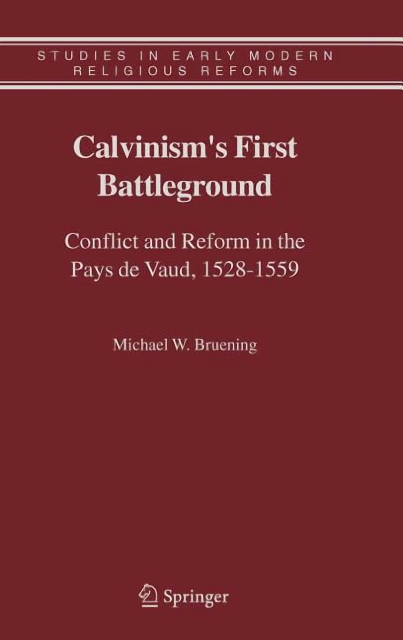 Studies in Early Modern Religious Tradit Calvinism's First Battleground: Conflict and Reform in the Pays de Vaud, 1528-1559, Book 4, (Hardcover)