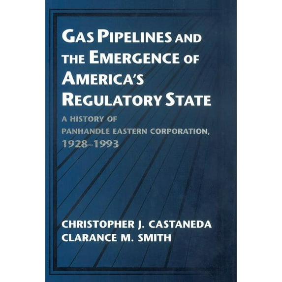 Studies in Economic History and Policy: Gas Pipelines and the Emergence of America's Regulatory State: A History of Panhandle Eastern Corporation, 1928-1993, (Hardcover)