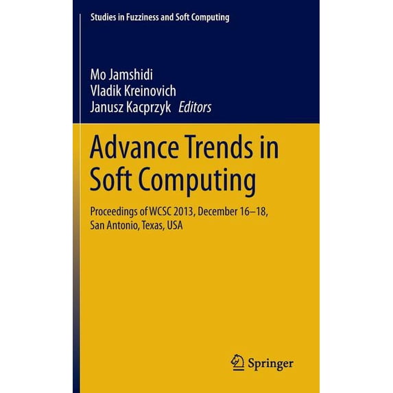 Studies in Fuzziness and Soft Computing Advance Trends in Soft Computing: Proceedings of Wcsc 2013, December 16-18, San Antonio, Texas, USA, Book 312, (Hardcover)