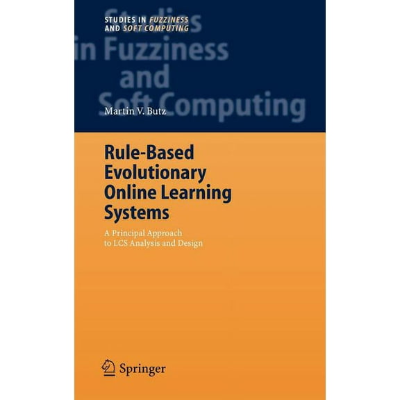 Studies in Fuzziness and Soft Computing Rule-Based Evolutionary Online Learning Systems: A Principled Approach to Lcs Analysis and Design, Book 191, (Hardcover)