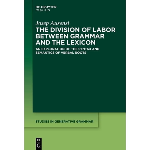 Studies in Generative Grammar [Sgg] The Division of Labor Between Grammar and the Lexicon: An Exploration of the Syntax and Semantics of Verbal Roots, Book 150, (Hardcover)