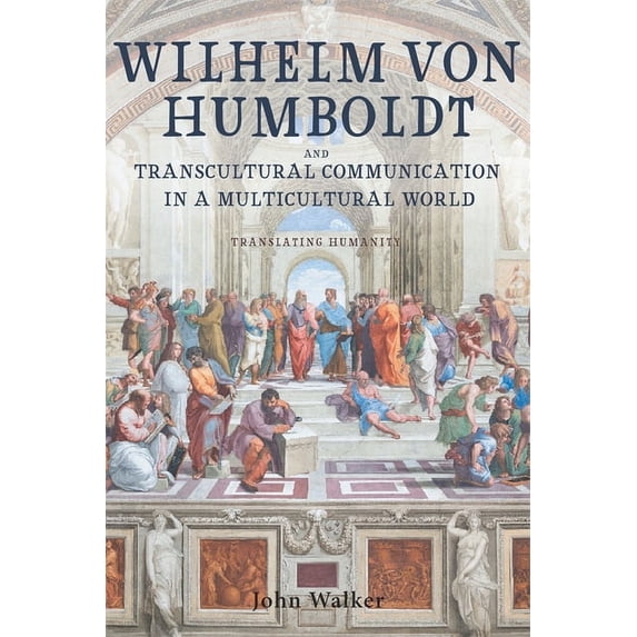 Studies in German Literature Linguistics Wilhelm Von Humboldt and Transcultural Communication in a Multicultural World: Translating Humanity, Book 230, (Hardcover)
