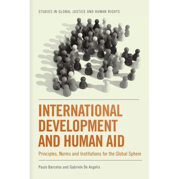 Studies in Global Justice and Human Righ International Development and Human Aid: Principles, Norms and Institutions for the Global Sphere, (Hardcover)